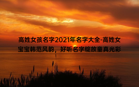 高姓女孩名字2021年名字大全-高姓女宝宝韩范风韵，好听名字绽放童真光彩