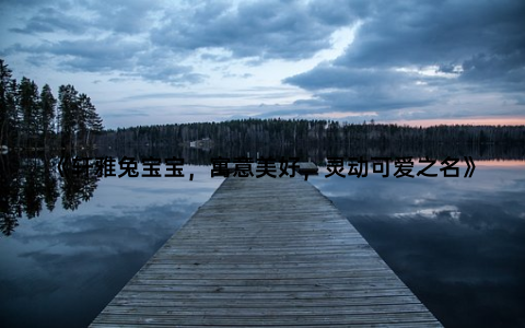 《轩雅兔宝宝，寓意美好，灵动可爱之名》