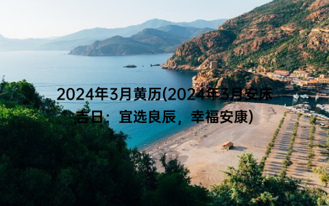 2024年3月黄历(2024年3月安床吉日：宜选良辰，幸福安康)