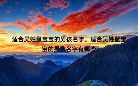 适合吴姓鼠宝宝的男孩名字、适合吴姓鼠宝宝的男孩名字有哪些