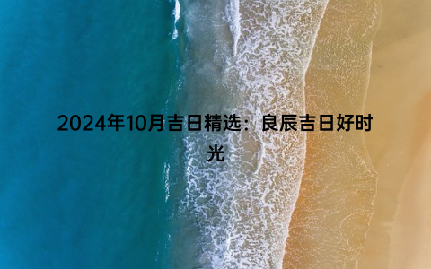 2024年10月吉日精选：良辰吉日好时光