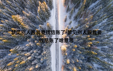 梦见别人跟我要钱结账了-梦见别人跟我要钱结账了啥意思