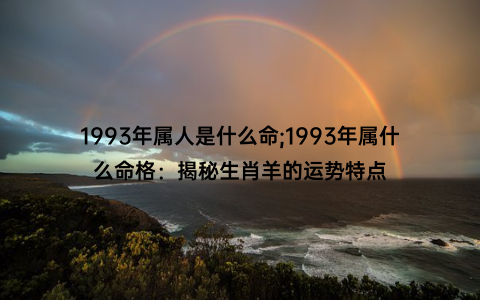 1993年属人是什么命;1993年属什么命格：揭秘生肖羊的运势特点