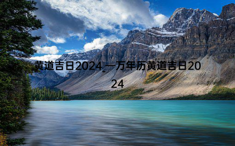 黄道吉日2024_—万年历黄道吉日2024