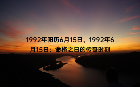 1992年阳历6月15日、1992年6月15日：命格之日的传奇时刻