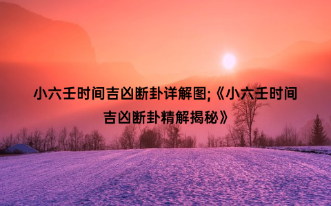 小六壬时间吉凶断卦详解图;《小六壬时间吉凶断卦精解揭秘》