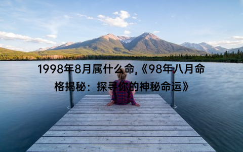 1998年8月属什么命,《98年八月命格揭秘：探寻你的神秘命运》