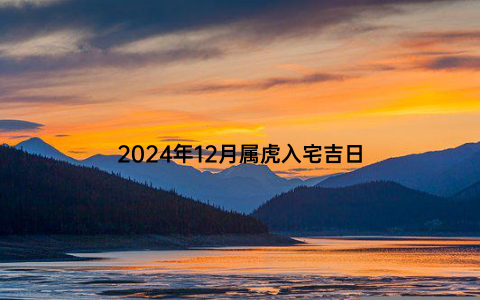 2024年12月属虎入宅吉日