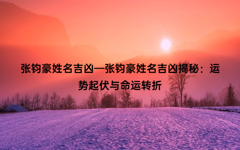 张钧豪姓名吉凶—张钧豪姓名吉凶揭秘：运势起伏与命运转折