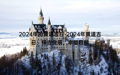 2024年的黄道吉日-2024年黄道吉日：择吉良辰，幸福启航