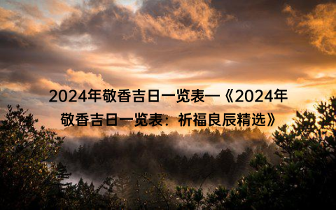 2024年敬香吉日一览表—《2024年敬香吉日一览表：祈福良辰精选》