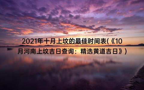 2021年十月上坟的最佳时间表(《10月河南上坟吉日查询：精选黄道吉日》)