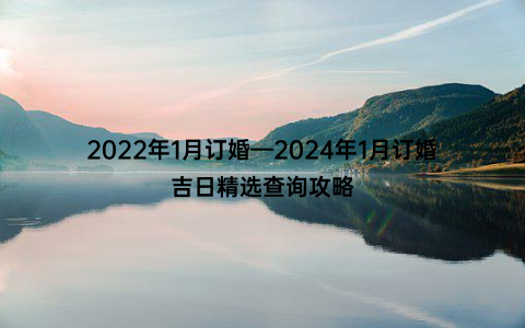 2022年1月订婚—2024年1月订婚吉日精选查询攻略