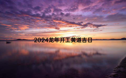 2024龙年开工黄道吉日