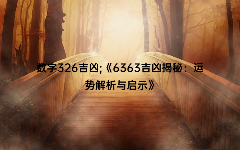 数字326吉凶;《6363吉凶揭秘：运势解析与启示》