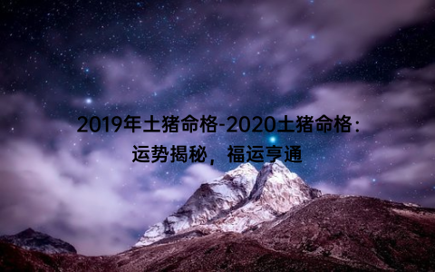 2019年土猪命格-2020土猪命格：运势揭秘，福运亨通