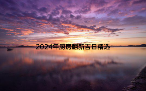 2024年厨房翻新吉日精选