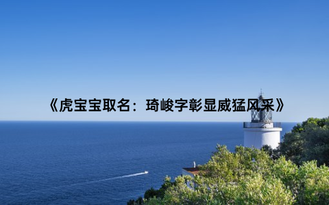 《虎宝宝取名：琦峻字彰显威猛风采》