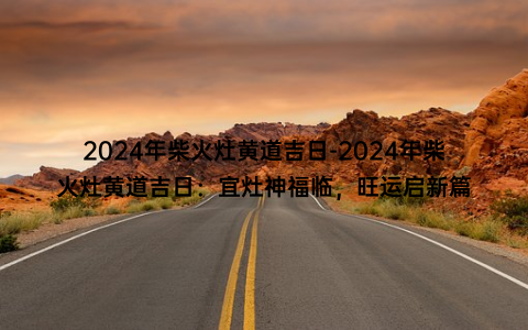 2024年柴火灶黄道吉日-2024年柴火灶黄道吉日：宜灶神福临，旺运启新篇