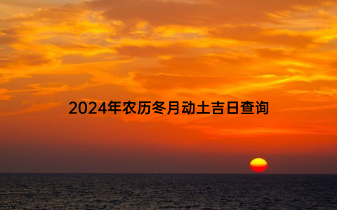 2024年农历冬月动土吉日查询