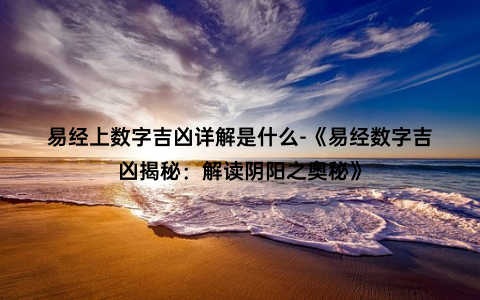 易经上数字吉凶详解是什么-《易经数字吉凶揭秘：解读阴阳之奥秘》