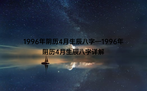 1996年阴历4月生辰八字—1996年阴历4月生辰八字详解