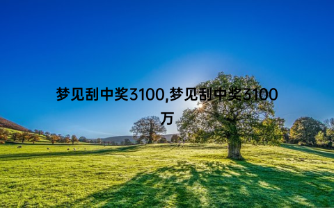 梦见刮中奖3100,梦见刮中奖3100万