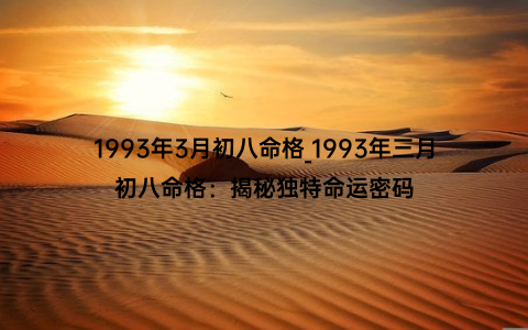 1993年3月初八命格_1993年三月初八命格：揭秘独特命运密码