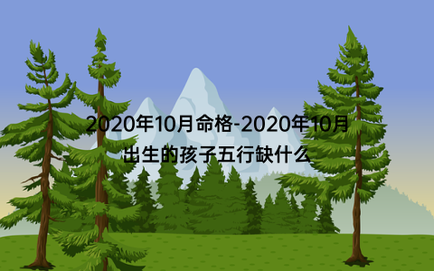 2020年10月命格-2020年10月出生的孩子五行缺什么