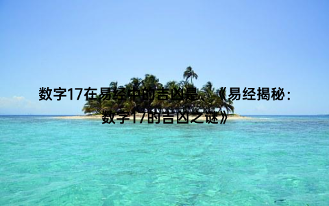 数字17在易经中的吉凶是、《易经揭秘：数字17的吉凶之谜》