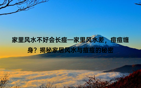 家里风水不好会长痘—家里风水差，痘痘缠身？揭秘家居风水与痘痘的秘密