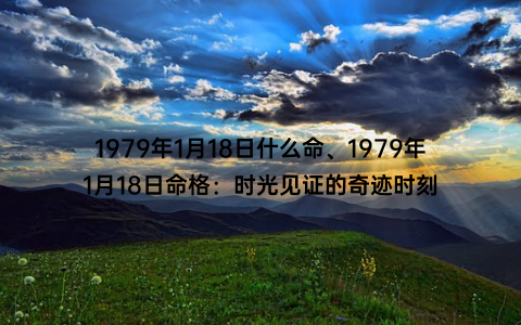 1979年1月18日什么命、1979年1月18日命格：时光见证的奇迹时刻