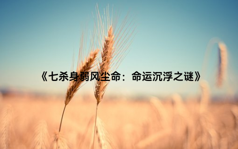 《七杀身弱风尘命：命运沉浮之谜》