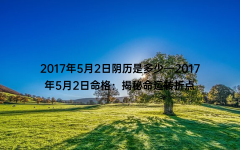 2017年5月2日阴历是多少—2017年5月2日命格：揭秘命运转折点