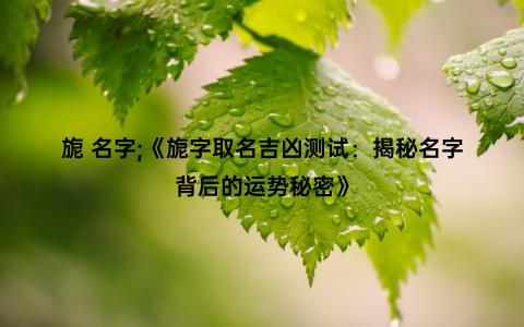 旎 名字;《旎字取名吉凶测试：揭秘名字背后的运势秘密》