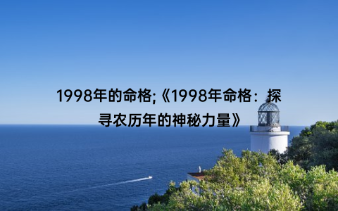 1998年的命格;《1998年命格：探寻农历年的神秘力量》