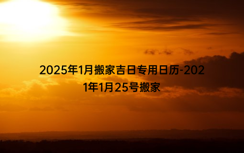 2025年1月搬家吉日专用日历-2021年1月25号搬家