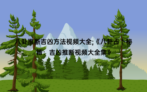 八卦推断吉凶方法视频大全;《八卦占卜秘籍：吉凶推断视频大全集》