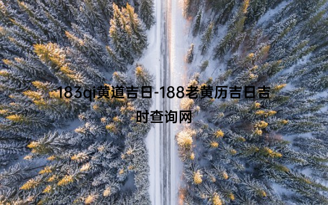 183qi黄道吉日-188老黄历吉日吉时查询网