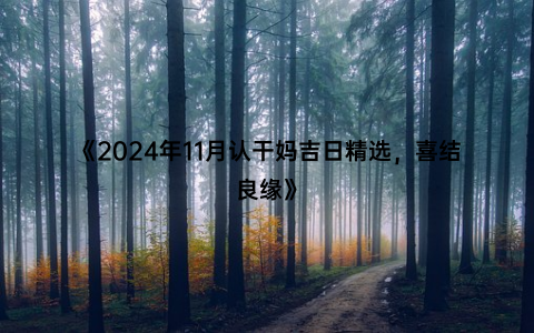 《2024年11月认干妈吉日精选，喜结良缘》