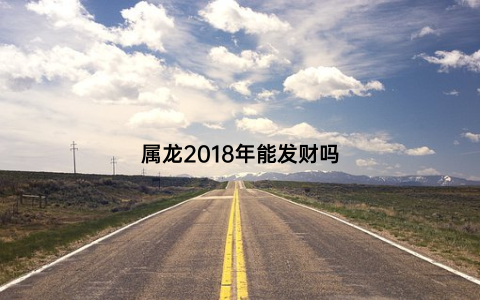 属龙2018年能发财吗