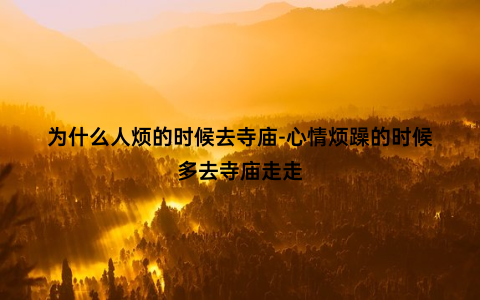 为什么人烦的时候去寺庙-心情烦躁的时候多去寺庙走走