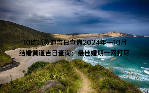 10结婚黄道吉日查询2024年—10月结婚黄道吉日查询：最佳婚期一网打尽