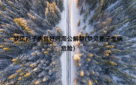 梦见孙子病危好吗周公解梦(梦见孙子生病危险)