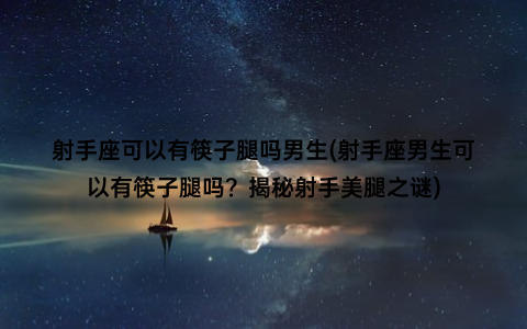 射手座可以有筷子腿吗男生(射手座男生可以有筷子腿吗？揭秘射手美腿之谜)