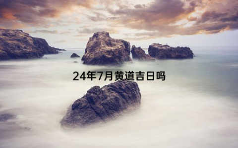 24年7月黄道吉日吗