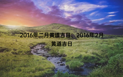 2016年二月黄道吉日、2016年2月黄道吉日