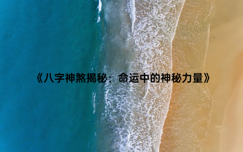 《八字神煞揭秘：命运中的神秘力量》