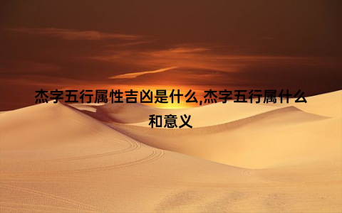 杰字五行属性吉凶是什么,杰字五行属什么和意义