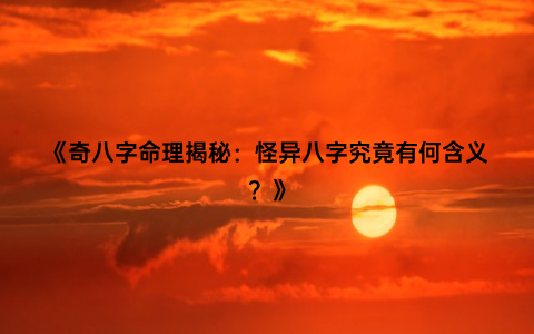 《奇八字命理揭秘：怪异八字究竟有何含义？》